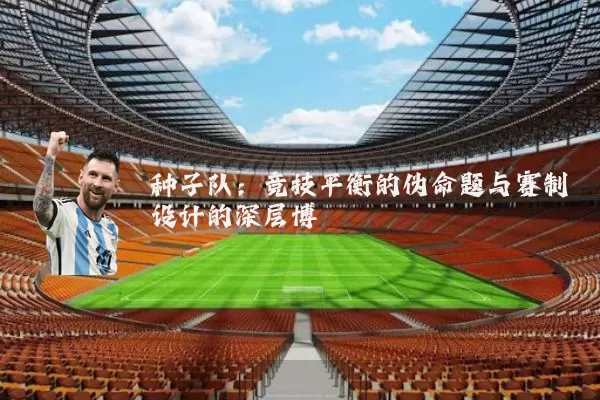 种子队：竞技平衡的伪命题与赛制设计的深层博弈
