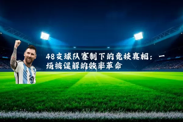 48支球队赛制下的竞技真相：一场被误解的效率革命