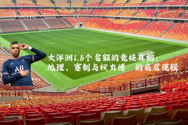 大洋洲1.5个名额的竞技真相:地理、赛制与权力博弈的底层逻辑