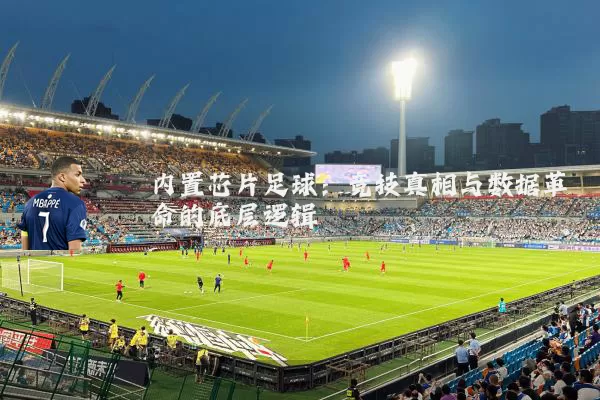 内置芯片足球：竞技真相与数据革命的底层逻辑
