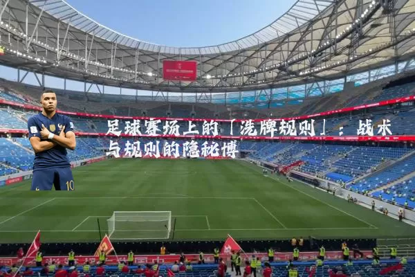 足球赛场上的「洗牌规则」：战术与规则的隐秘博弈