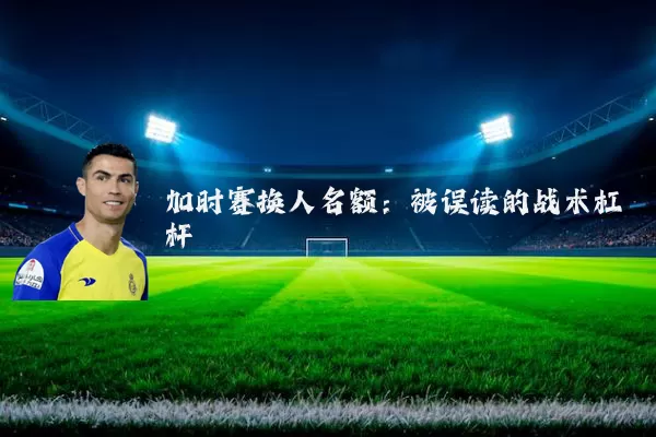 加时赛换人名额：被误读的战术杠杆