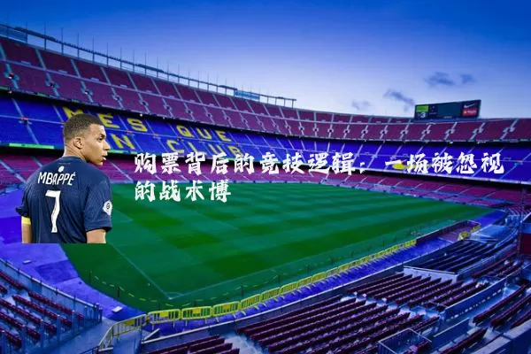 购票背后的竞技逻辑：一场被忽视的战术博弈