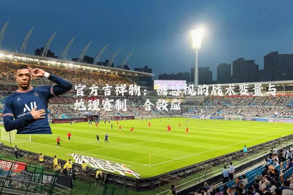 官方吉祥物：被忽视的战术变量与地理赛制耦合效应