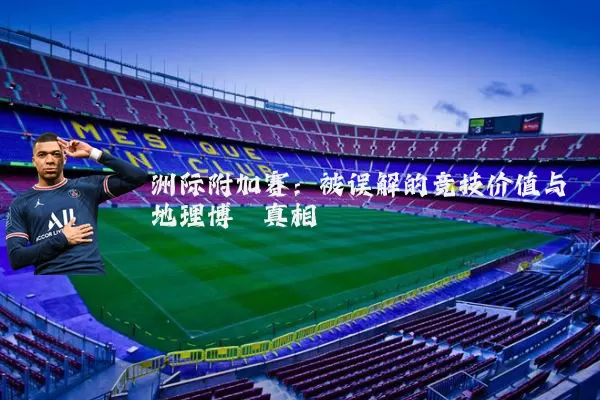 洲际附加赛：被误解的竞技价值与地理博弈真相