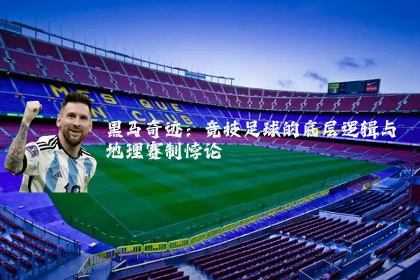 黑马奇迹：竞技足球的底层逻辑与地理赛制悖论
