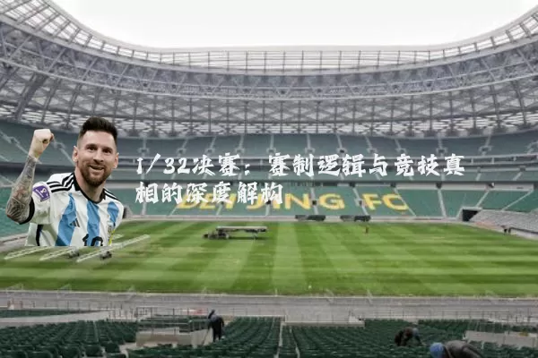 1/32决赛:赛制逻辑与竞技真相的深度解构