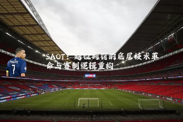 SAOT:越位判罚的底层技术革命与赛制逻辑重构