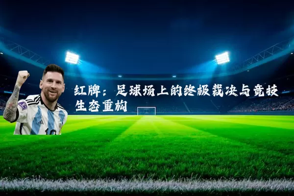 红牌：足球场上的终极裁决与竞技生态重构