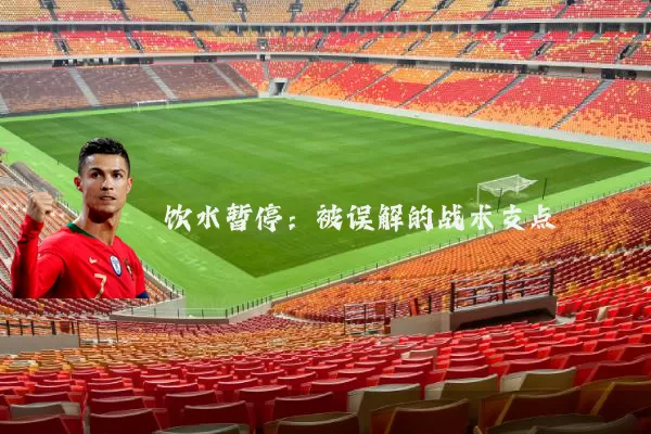 饮水暂停：被误解的战术支点