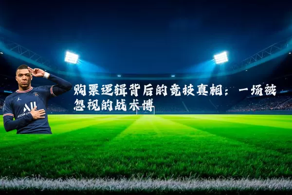 购票逻辑背后的竞技真相：一场被忽视的战术博弈