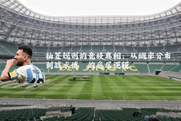 抽签规则的竞技真相：从概率分布到战术博弈的底层逻辑