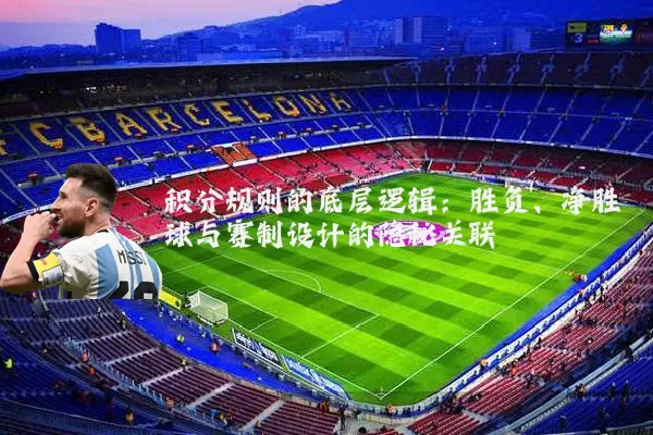 积分规则的底层逻辑:胜负、净胜球与赛制设计的隐秘关联
